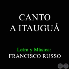 CANTO A ITAUGUÁ - Letra y Música:  FRANCISCO RUSSO